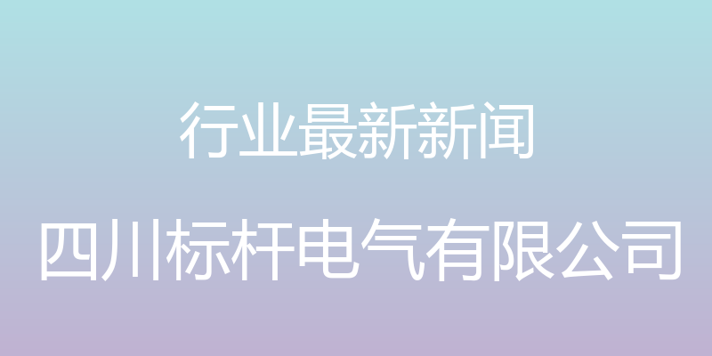 行业最新新闻 - 四川标杆电气有限公司