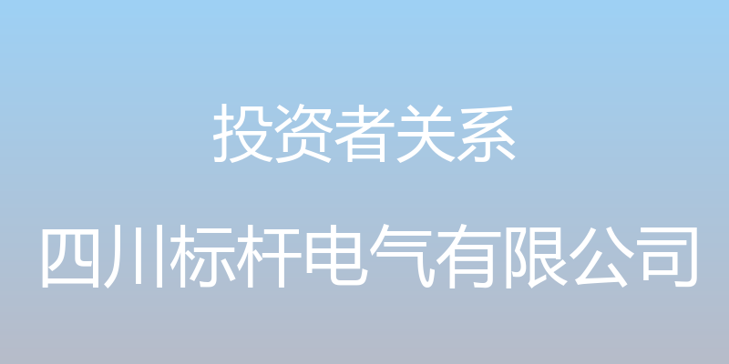 投资者关系 - 四川标杆电气有限公司