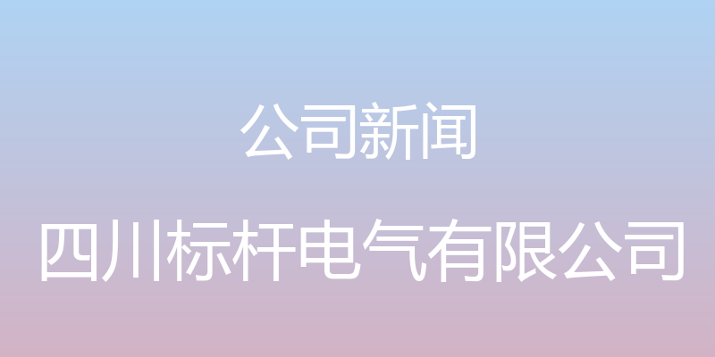 公司新闻 - 四川标杆电气有限公司