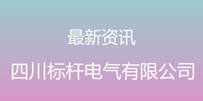 最新资讯 - 四川标杆电气有限公司